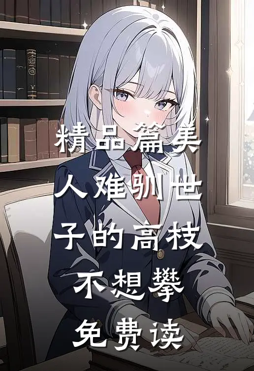 精品篇美人难驯世子的高枝不想攀免费读