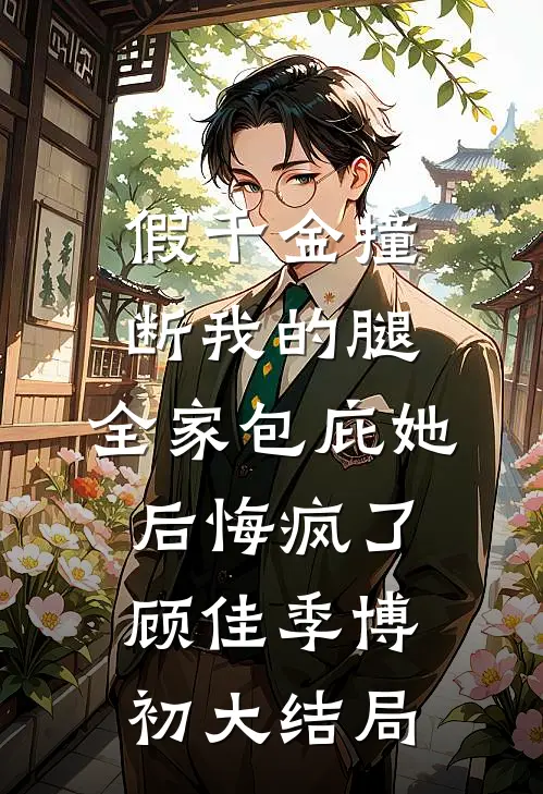 假千金撞断我的腿，全家包庇她后悔疯了顾佳季博初大结局