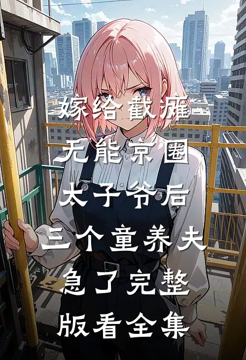 嫁给截瘫无能京圈太子爷后，三个童养夫急了完整版看全集