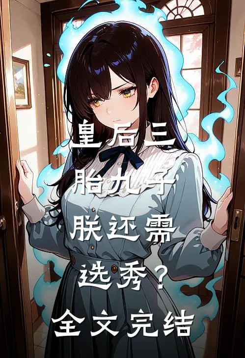 皇后三胎九子，朕还需选秀？全文完结
