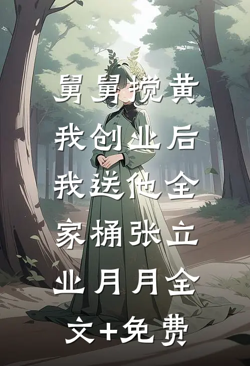 舅舅搅黄我创业后，我送他全家桶张立业月月全文+免费