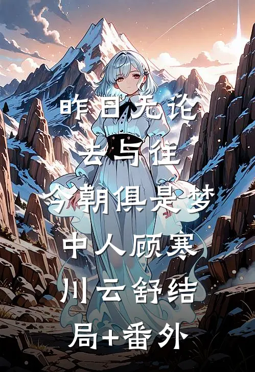 昨日无论去与往，今朝俱是梦中人顾寒川云舒结局+番外