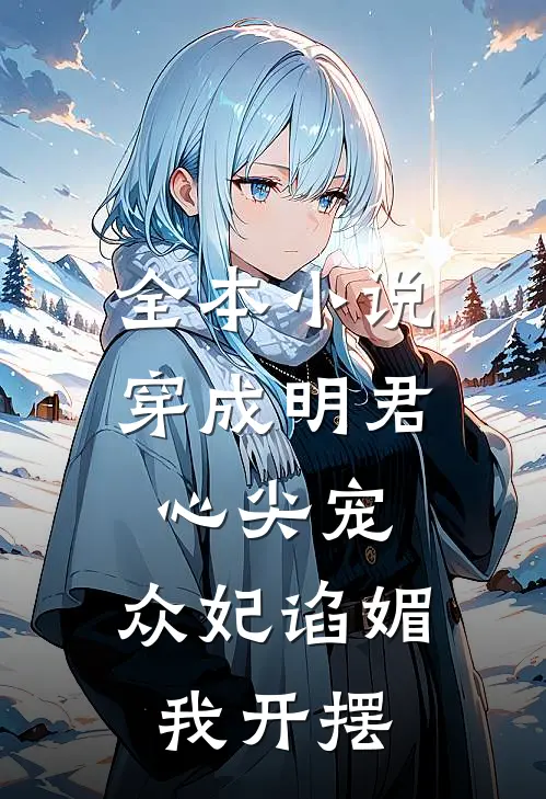 全本小说穿成明君心尖宠，众妃谄媚我开摆