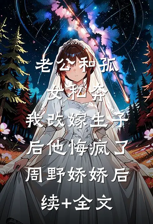 老公和孤女私奔，我改嫁生子后他悔疯了周野娇娇后续+全文