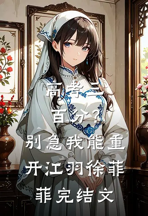 高考三百分？别急，我能重开江羽徐菲菲完结文