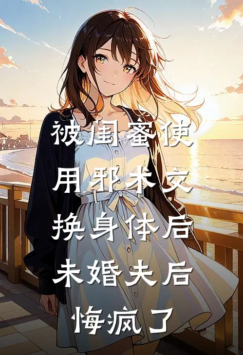被闺蜜使用邪术交换身体后，未婚夫后悔疯了