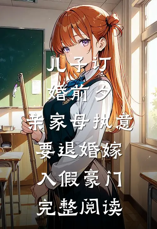 儿子订婚前夕，亲家母执意要退婚嫁入假豪门完整阅读