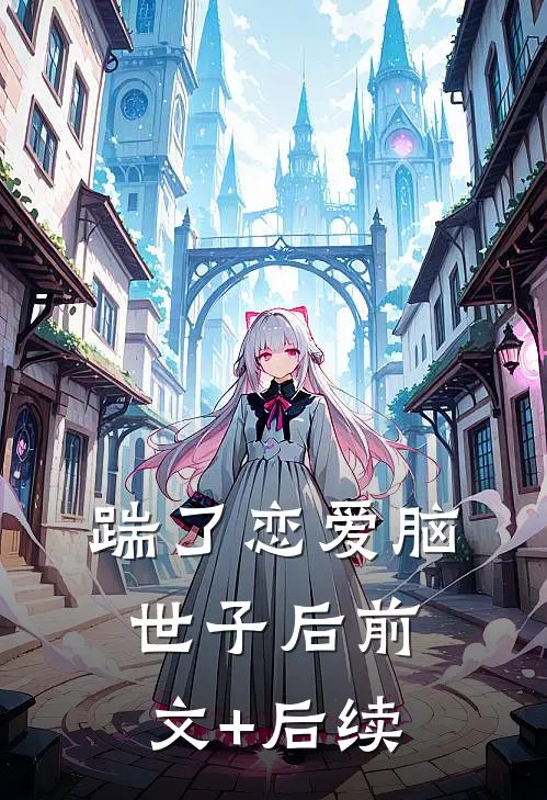 踹了恋爱脑世子后前文+后续