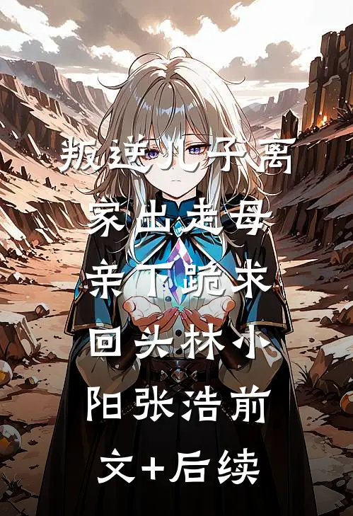 叛逆儿子离家出走母亲下跪求回头林小阳张浩前文+后续