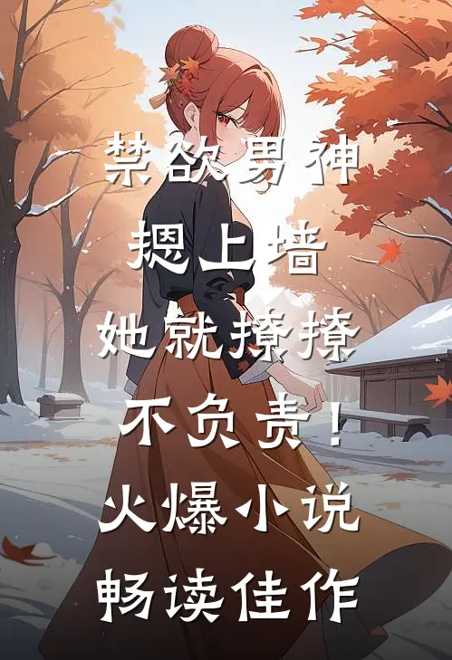禁欲男神摁上墙，她就撩撩不负责！火爆小说畅读佳作