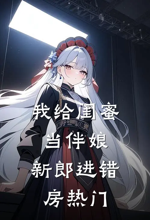 我给闺蜜当伴娘，新郎进错房热门