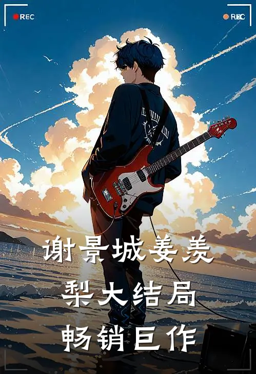 谢景城姜羡梨大结局畅销巨作
