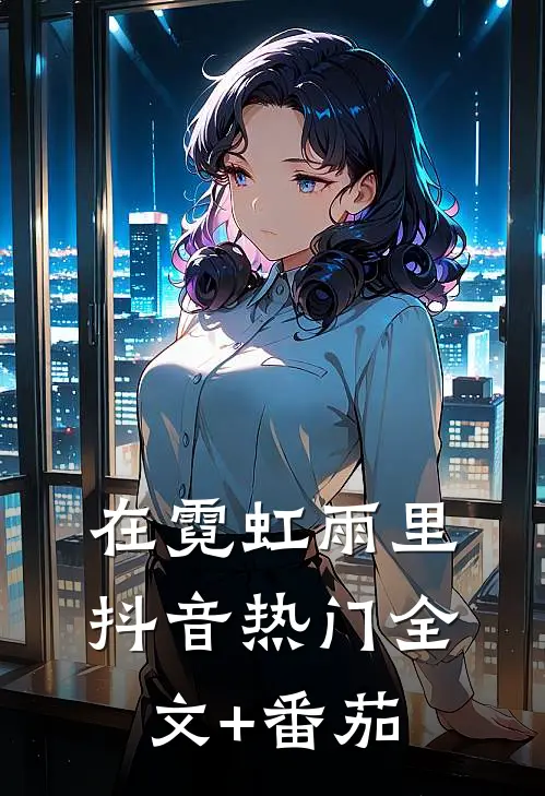 在霓虹雨里抖音热门全文+番茄