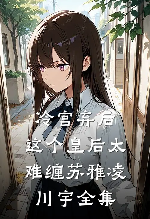 冷宫弃后:这个皇后太难缠苏雅凌川宇 全集
