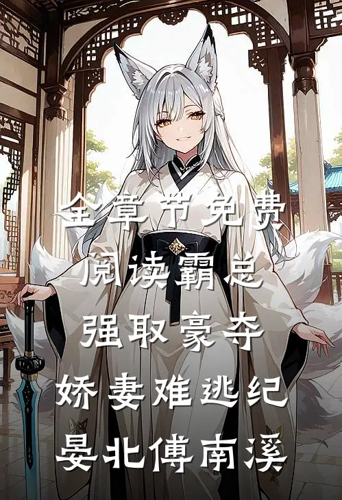 全章节免费阅读霸总强取豪夺：娇妻难逃（纪晏北傅南溪）