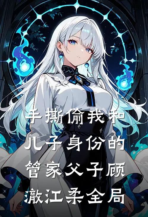 手撕偷我和儿子身份的管家父子顾澈江柔全局