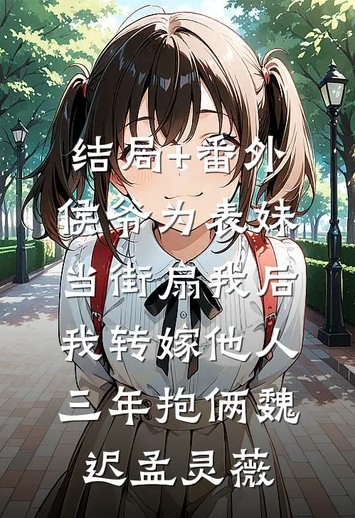 结局+番外侯爷为表妹当街扇我后，我转嫁他人三年抱俩魏迟孟灵薇