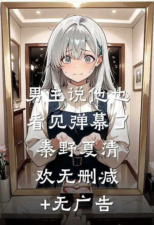 男主说他也看见弹幕了秦野夏清欢无删减+无广告
