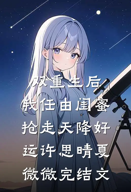 双重生后，我任由闺蜜抢走天降好运许思晴夏微微完结文