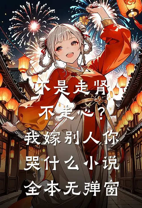 不是走肾不走心？我嫁别人你哭什么小说全本无弹窗