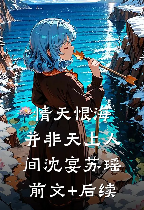 情天恨海，并非天上人间沈宴苏瑶前文+后续