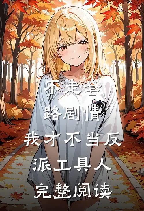 不走套路剧情,我才不当反派工具人完整阅读