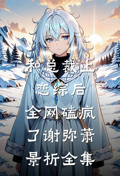 和总裁上恋综后，全网磕疯了谢弥萧景析全集