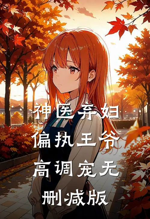 神医弃妇，偏执王爷高调宠无删减版