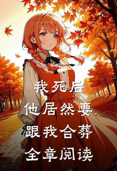 我死后，他居然要跟我合葬全章阅读