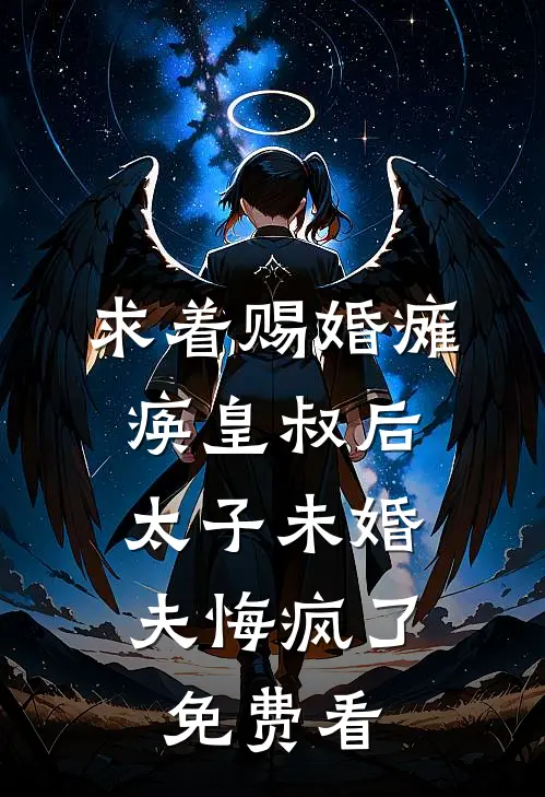 求着赐婚瘫痪皇叔后，太子未婚夫悔疯了免费看