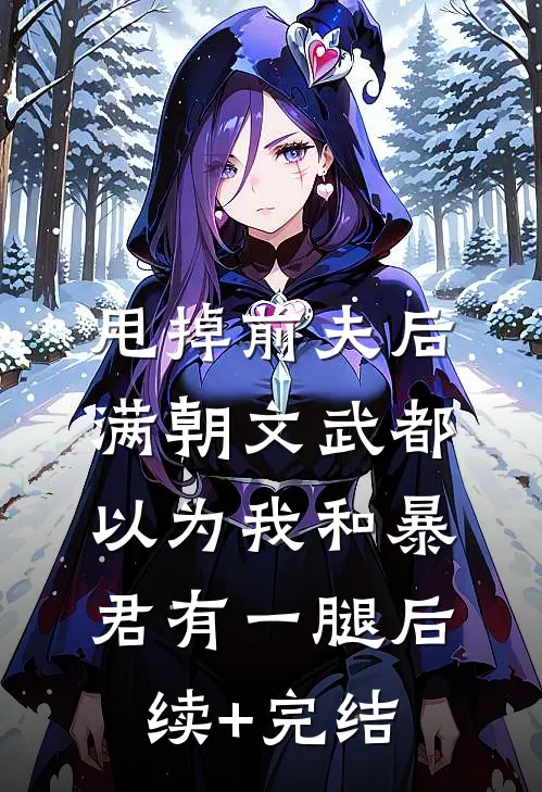 甩掉前夫后，满朝文武都以为我和暴君有一腿后续+完结