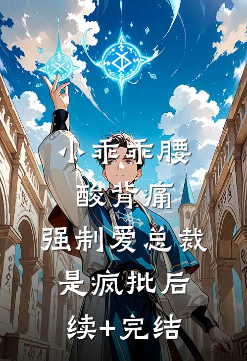 小乖乖腰酸背痛，强制爱总裁是疯批后续+完结