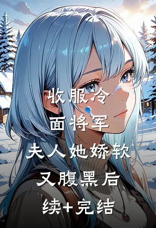 收服冷面将军，夫人她娇软又腹黑后续+完结