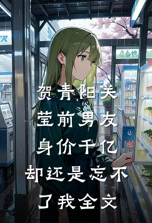 贺青阳关莹前男友身价千亿，却还是忘不了我全文