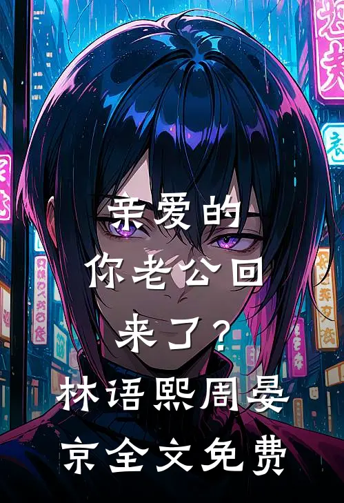 亲爱的，你老公回来了？林语熙周晏京全文免费