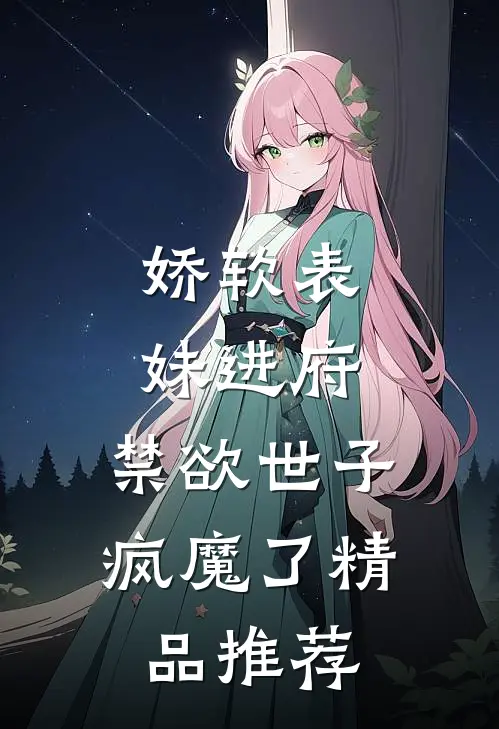 娇软表妹进府：禁欲世子疯魔了精品推荐