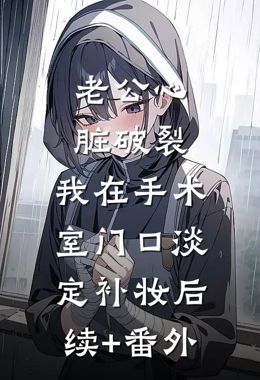 老公心脏破裂，我在手术室门口淡定补妆后续+番外