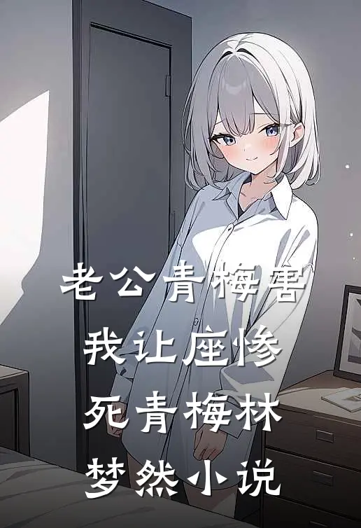 老公青梅害我让座惨死青梅林梦然小说