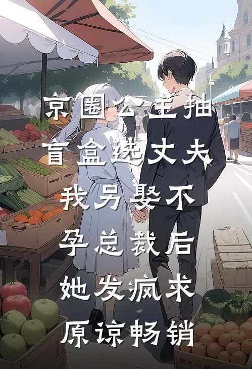 京圈公主抽盲盒选丈夫，我另娶不孕总裁后她发疯求原谅畅销
