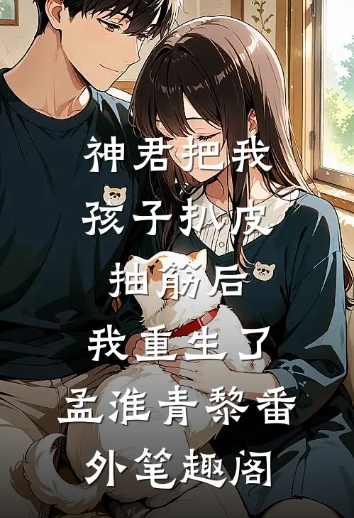 神君把我孩子扒皮抽筋后，我重生了：孟淮青黎番外笔趣阁