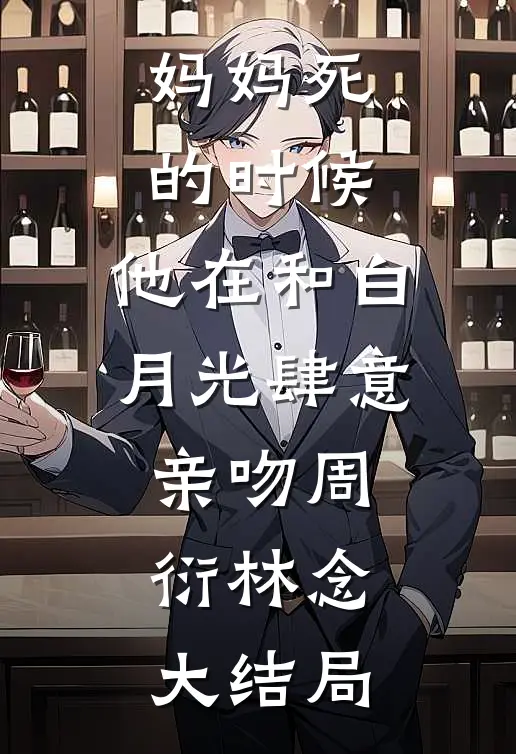 妈妈死的时候，他在和白月光肆意亲吻周衍林念大结局