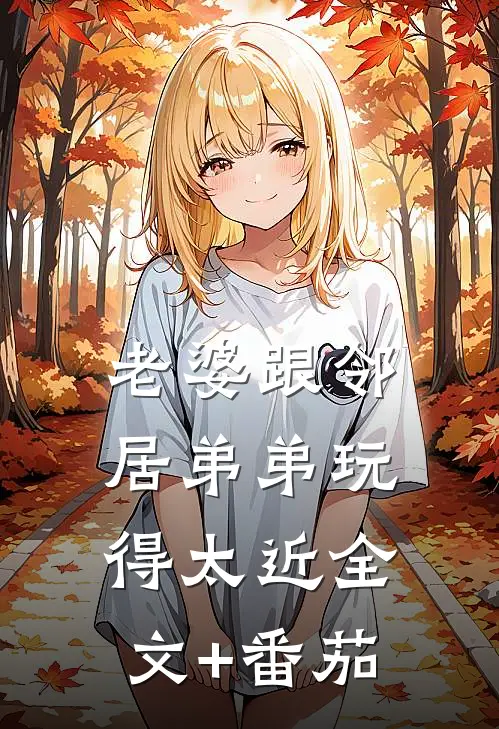 老婆跟邻居弟弟玩得太近全文+番茄