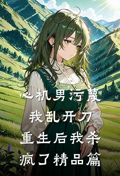 心机男污蔑我乱开刀，重生后我杀疯了精品篇
