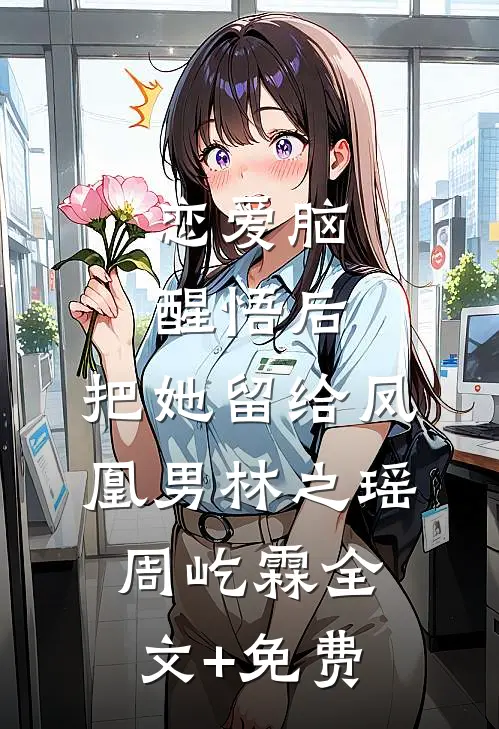 恋爱脑醒悟后，把她留给凤凰男林之瑶周屹霖全文+免费