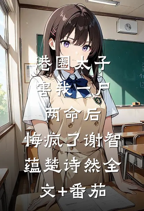 港圈太子害我一尸两命后，悔疯了谢智蕴楚诗然全文+番茄
