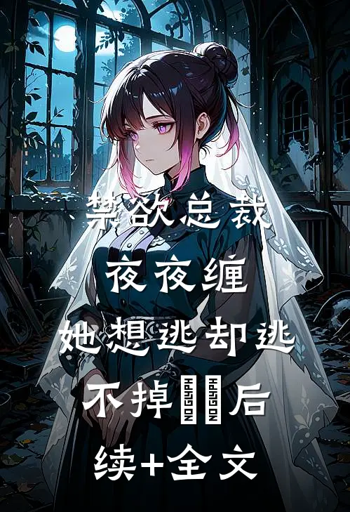 禁欲总裁夜夜缠，她想逃却逃不掉​​后续+全文