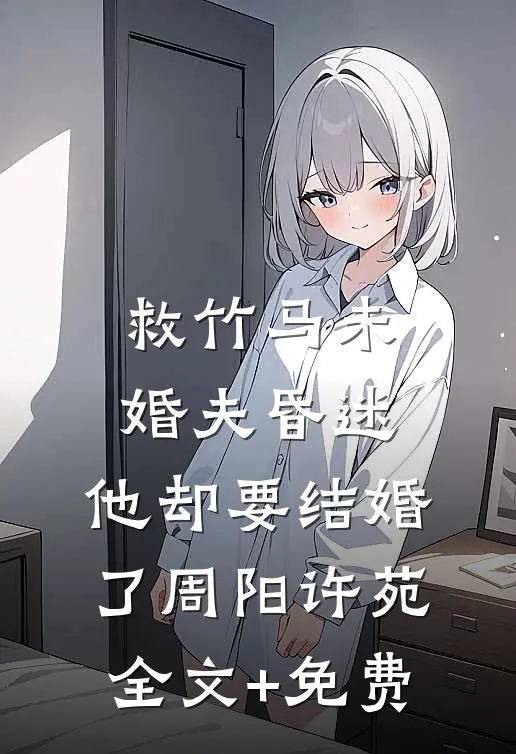 救竹马未婚夫昏迷，他却要结婚了周阳许苑全文+免费