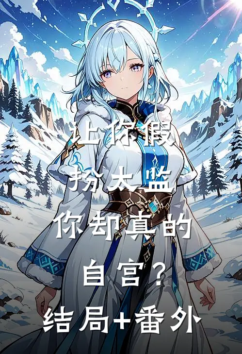 让你假扮太监，你却真的自宫？结局+番外