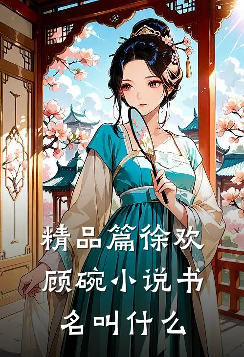 精品篇徐欢顾碗小说书名叫什么