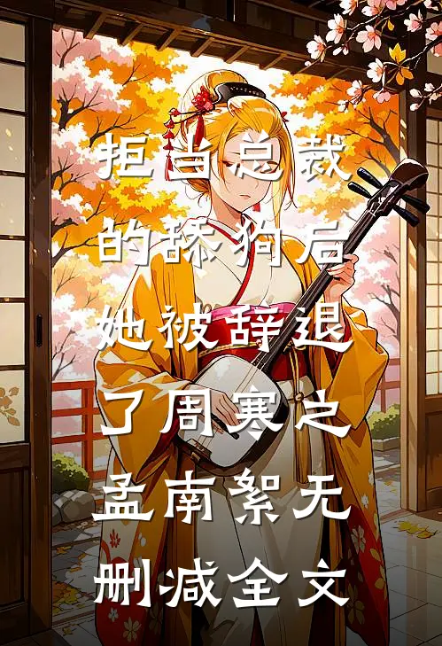 拒当总裁的舔狗后，她被辞退了周寒之孟南絮无删减全文